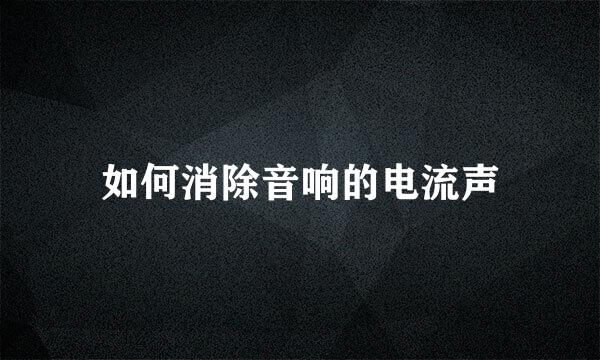如何消除音响的电流声
