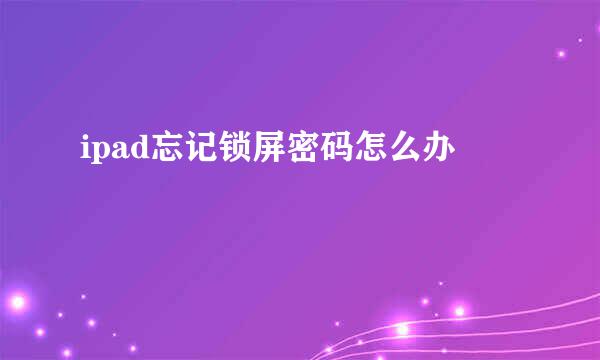 ipad忘记锁屏密码怎么办