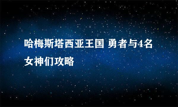 哈梅斯塔西亚王国 勇者与4名女神们攻略