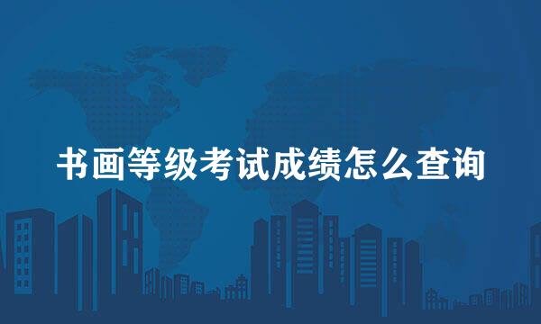 书画等级考试成绩怎么查询