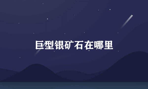 巨型银矿石在哪里