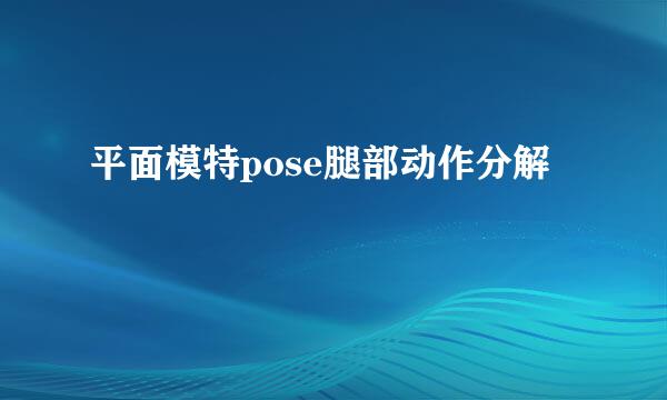 平面模特pose腿部动作分解