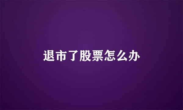 退市了股票怎么办