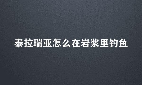 泰拉瑞亚怎么在岩浆里钓鱼