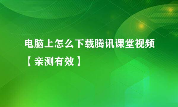 电脑上怎么下载腾讯课堂视频【亲测有效】
