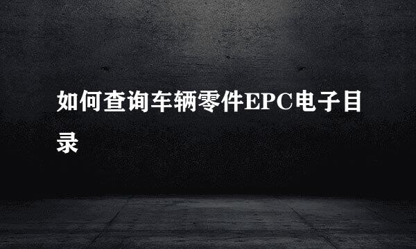 如何查询车辆零件EPC电子目录