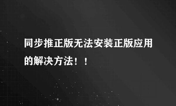 同步推正版无法安装正版应用的解决方法！！