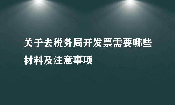 关于去税务局开发票需要哪些材料及注意事项