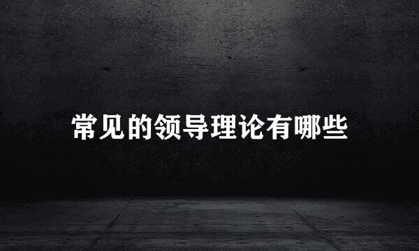 常见的领导理论有哪些