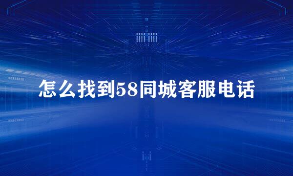 怎么找到58同城客服电话