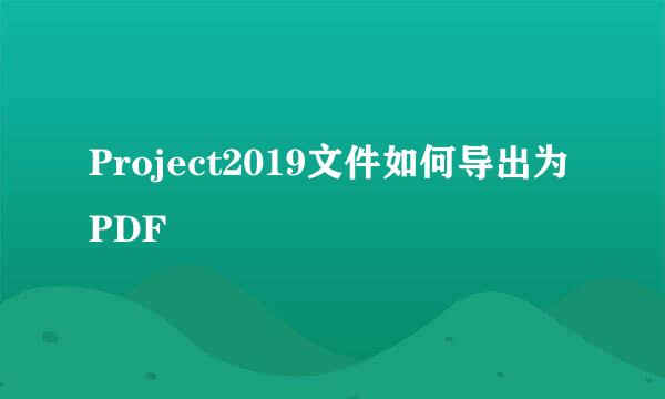 Project2019文件如何导出为PDF
