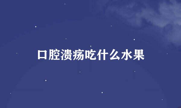 口腔溃疡吃什么水果