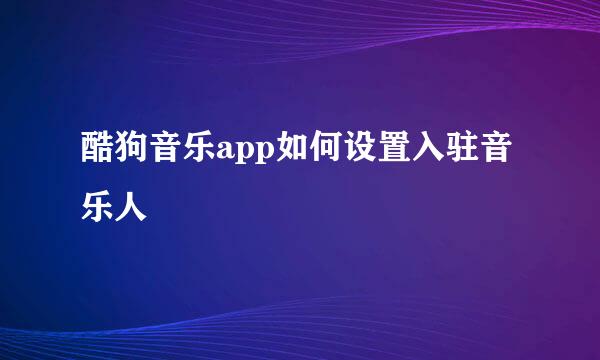 酷狗音乐app如何设置入驻音乐人