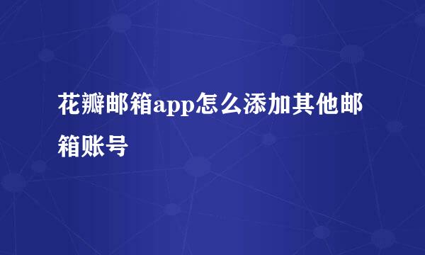 花瓣邮箱app怎么添加其他邮箱账号