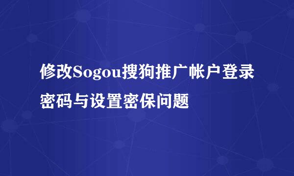 修改Sogou搜狗推广帐户登录密码与设置密保问题