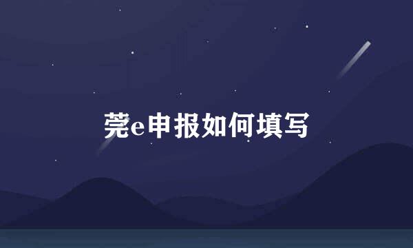 莞e申报如何填写