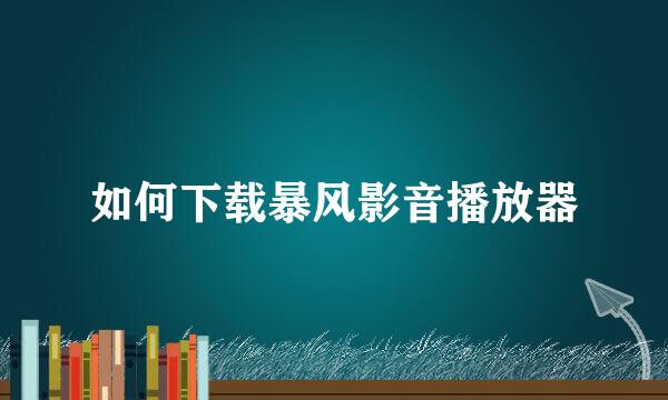 如何下载暴风影音播放器