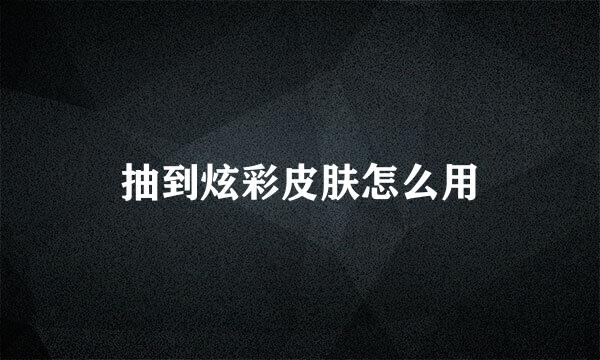 抽到炫彩皮肤怎么用
