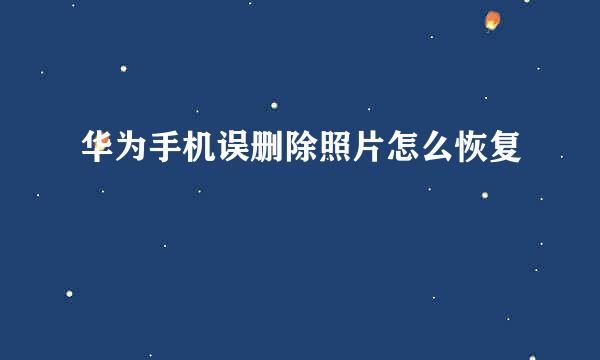华为手机误删除照片怎么恢复