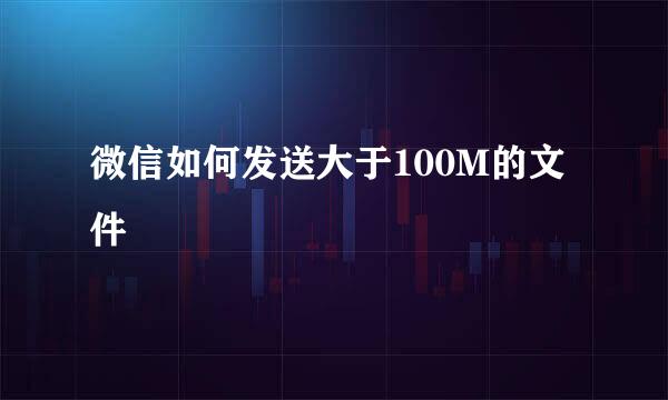微信如何发送大于100M的文件