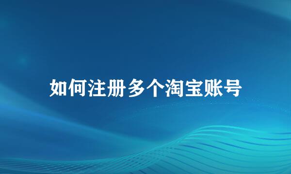 如何注册多个淘宝账号