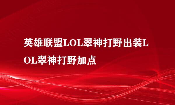 英雄联盟LOL翠神打野出装LOL翠神打野加点