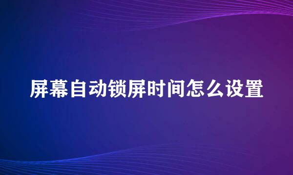 屏幕自动锁屏时间怎么设置