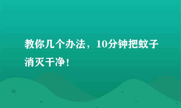 教你几个办法，10分钟把蚊子消灭干净！