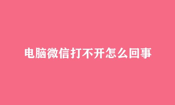 电脑微信打不开怎么回事
