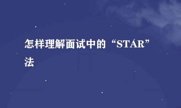 怎样理解面试中的“STAR”法