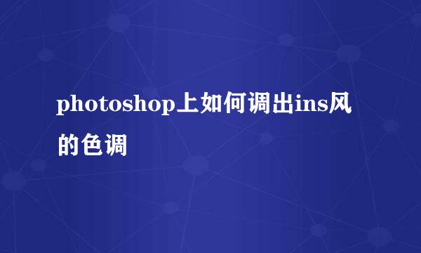 photoshop上如何调出ins风的色调