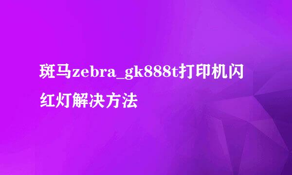 斑马zebra_gk888t打印机闪红灯解决方法