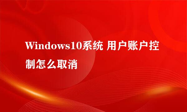 Windows10系统 用户账户控制怎么取消