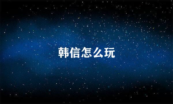 韩信怎么玩