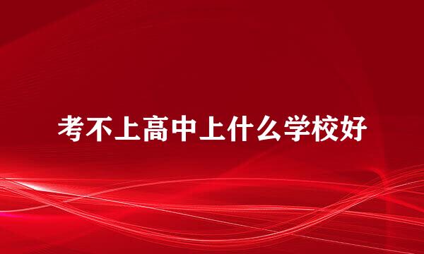 考不上高中上什么学校好