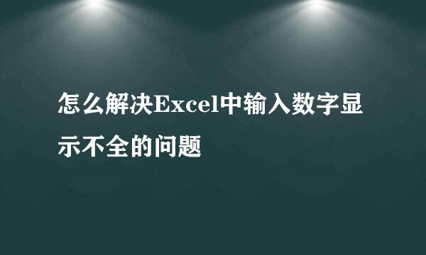 怎么解决Excel中输入数字显示不全的问题