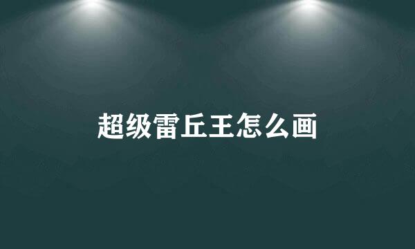 超级雷丘王怎么画
