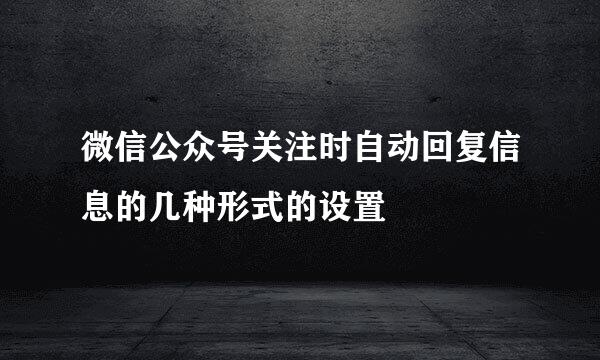 微信公众号关注时自动回复信息的几种形式的设置