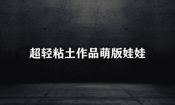 超轻粘土作品萌版娃娃