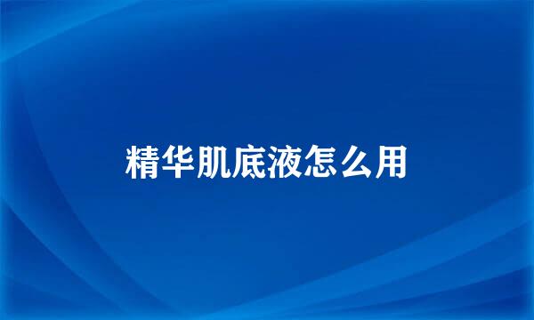 精华肌底液怎么用