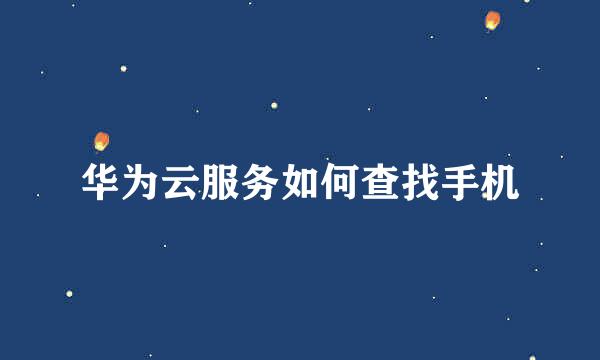 华为云服务如何查找手机