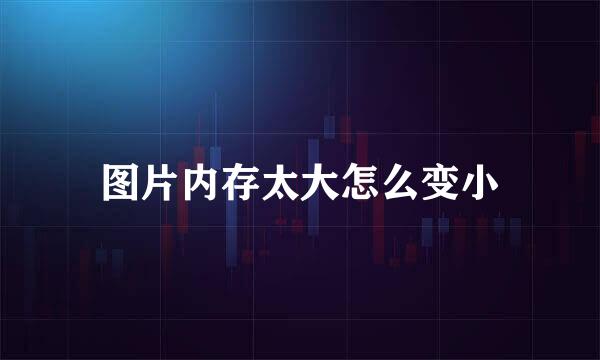 图片内存太大怎么变小