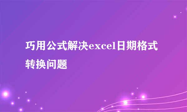 巧用公式解决excel日期格式转换问题