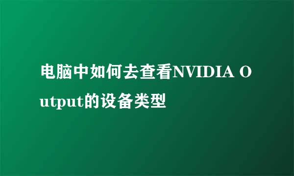 电脑中如何去查看NVIDIA Output的设备类型
