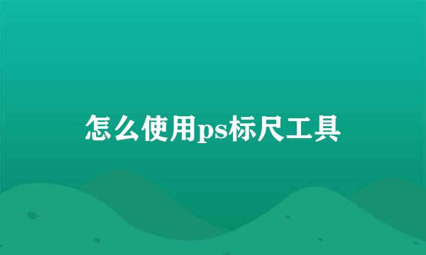 怎么使用ps标尺工具