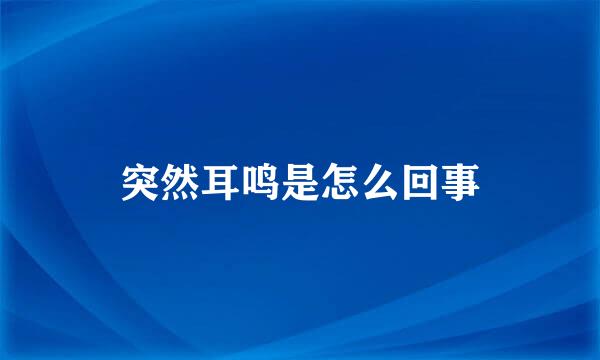 突然耳鸣是怎么回事