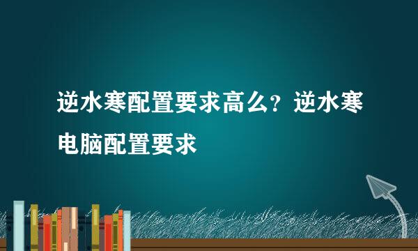 逆水寒配置要求高么？逆水寒电脑配置要求