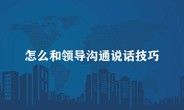 怎么和领导沟通说话技巧