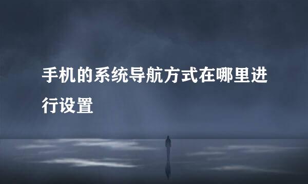 手机的系统导航方式在哪里进行设置