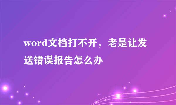 word文档打不开，老是让发送错误报告怎么办